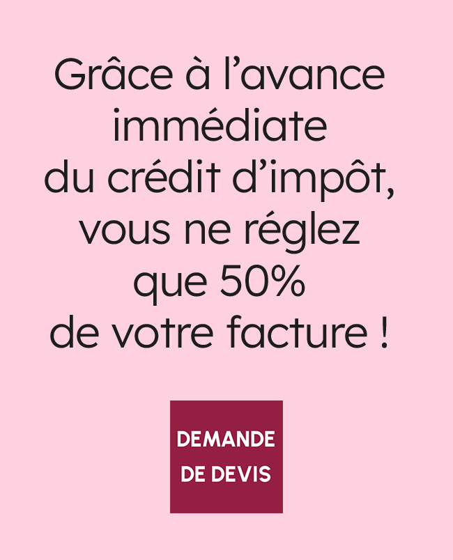 fond rose. Grâce à l'avance immédiate du crédit d'impôt, vous ne réglez que 50% de votre facture !